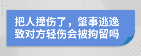 把人撞伤了，肇事逃逸致对方轻伤会被拘留吗