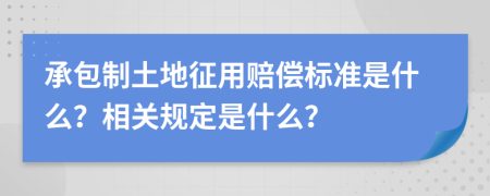 承包制土地征用赔偿标准是什么？相关规定是什么？