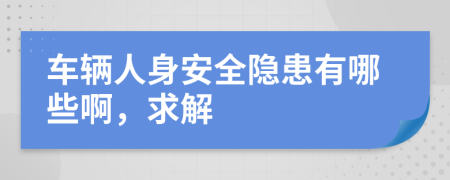 车辆人身安全隐患有哪些啊，求解