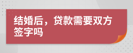 结婚后，贷款需要双方签字吗