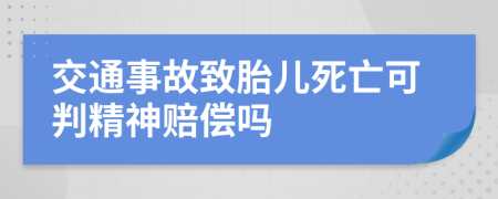 交通事故致胎儿死亡可判精神赔偿吗