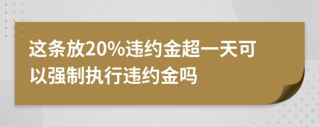 这条放20%违约金超一天可以强制执行违约金吗