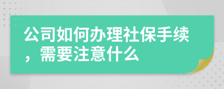 公司如何办理社保手续，需要注意什么