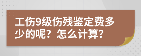 工伤9级伤残鉴定费多少的呢？怎么计算？