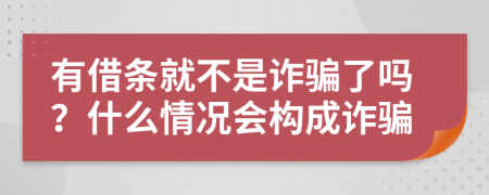 有借条就不是诈骗了吗？什么情况会构成诈骗