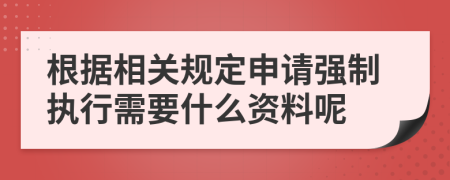 根据相关规定申请强制执行需要什么资料呢