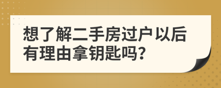 想了解二手房过户以后有理由拿钥匙吗？