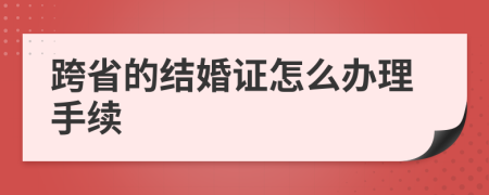 跨省的结婚证怎么办理手续