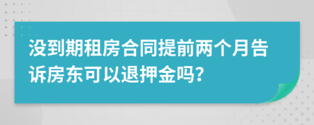 没到期租房合同提前两个月告诉房东可以退押金吗？