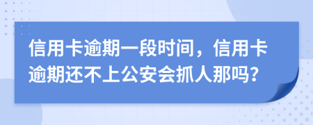信用卡逾期一段时间，信用卡逾期还不上公安会抓人那吗？