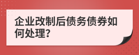 企业改制后债务债券如何处理？