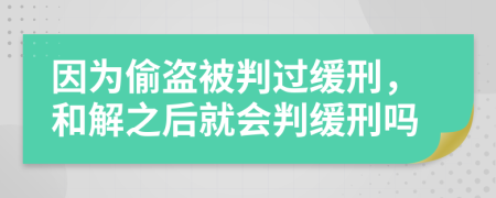 因为偷盗被判过缓刑，和解之后就会判缓刑吗