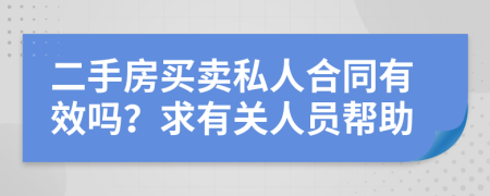 二手房买卖私人合同有效吗？求有关人员帮助