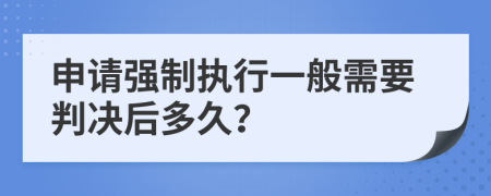 申请强制执行一般需要判决后多久？