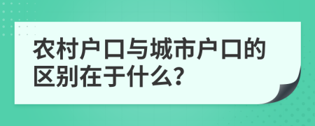 农村户口与城市户口的区别在于什么？