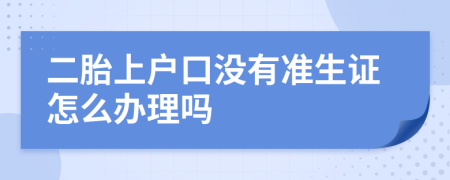 二胎上户口没有准生证怎么办理吗