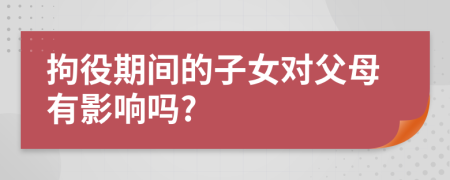 拘役期间的子女对父母有影响吗?