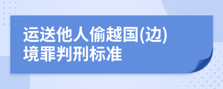 运送他人偷越国(边)境罪判刑标准