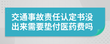 交通事故责任认定书没出来需要垫付医药费吗