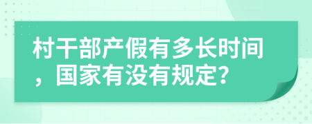 村干部产假有多长时间，国家有没有规定？