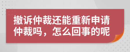 撤诉仲裁还能重新申请仲裁吗，怎么回事的呢