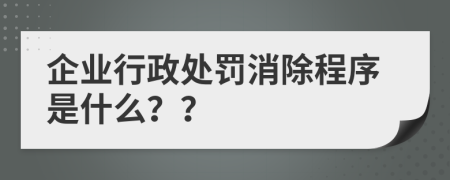 企业行政处罚消除程序是什么？？