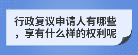 行政复议申请人有哪些，享有什么样的权利呢