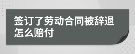 签订了劳动合同被辞退怎么赔付