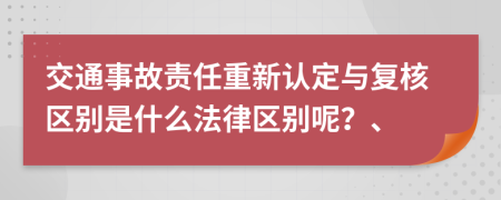 交通事故责任重新认定与复核区别是什么法律区别呢？、