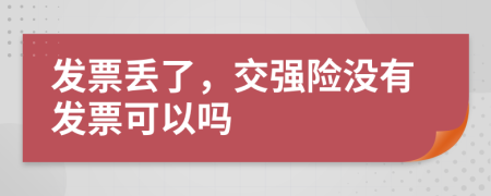 发票丢了，交强险没有发票可以吗