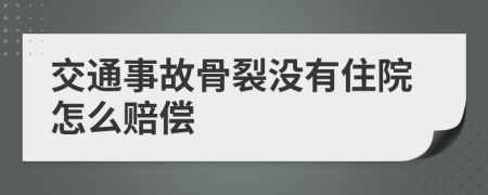 交通事故骨裂没有住院怎么赔偿