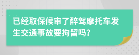 已经取保候审了醉驾摩托车发生交通事故要拘留吗？