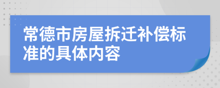 常德市房屋拆迁补偿标准的具体内容