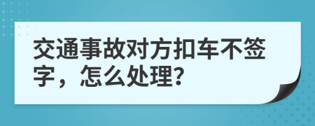 交通事故对方扣车不签字，怎么处理？