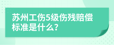 苏州工伤5级伤残赔偿标准是什么？