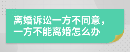离婚诉讼一方不同意，一方不能离婚怎么办