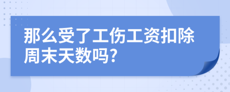 那么受了工伤工资扣除周末天数吗?