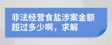 非法经营食盐涉案金额超过多少啊，求解