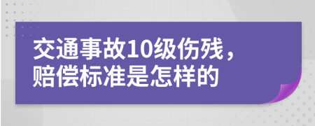 交通事故10级伤残，赔偿标准是怎样的