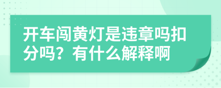 开车闯黄灯是违章吗扣分吗？有什么解释啊