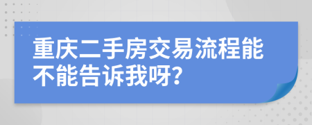 重庆二手房交易流程能不能告诉我呀？