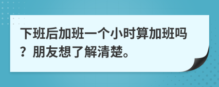 下班后加班一个小时算加班吗？朋友想了解清楚。