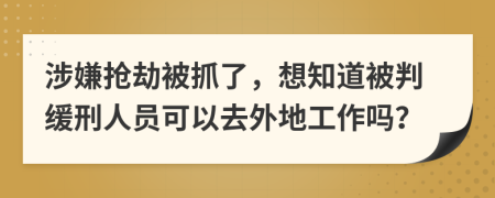 涉嫌抢劫被抓了，想知道被判缓刑人员可以去外地工作吗？