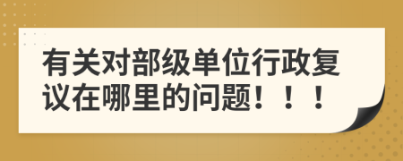 有关对部级单位行政复议在哪里的问题！！！