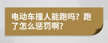 电动车撞人能跑吗？跑了怎么惩罚啊？