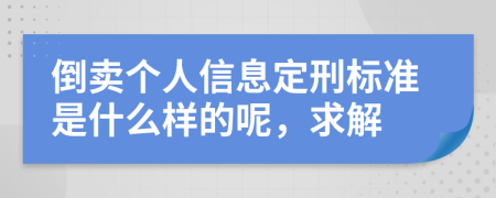 倒卖个人信息定刑标准是什么样的呢，求解