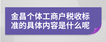 金昌个体工商户税收标准的具体内容是什么呢