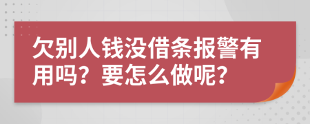 欠别人钱没借条报警有用吗？要怎么做呢？