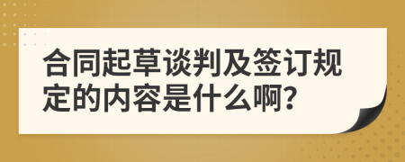 合同起草谈判及签订规定的内容是什么啊？