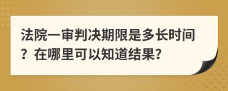 法院一审判决期限是多长时间？在哪里可以知道结果？